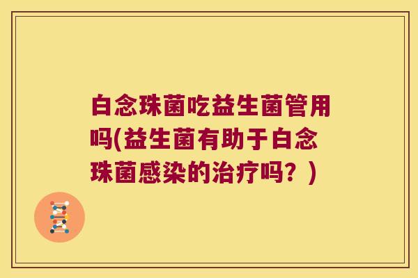 白念珠菌吃益生菌管用吗(益生菌有助于白念珠菌感染的治疗吗？)