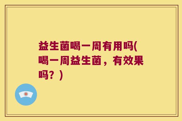 益生菌喝一周有用吗(喝一周益生菌,有效果吗?) 益生菌喝一周有用吗(喝一周益生菌,有效果吗?)