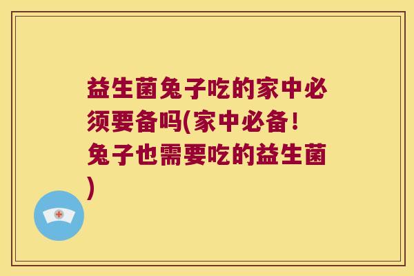 益生菌兔子吃的家中必须要备吗(家中必备！兔子也需要吃的益生菌)