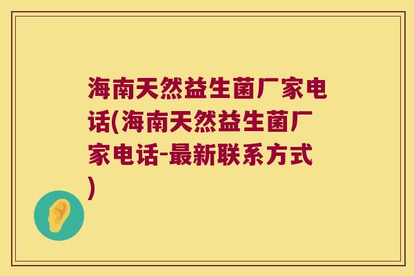 海南天然益生菌厂家电话(海南天然益生菌厂家电话-最新联系方式)