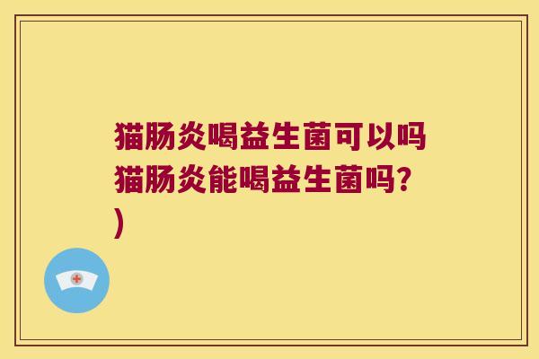 猫肠炎喝益生菌可以吗猫肠炎能喝益生菌吗？)