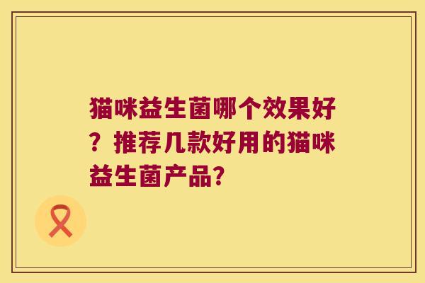 猫咪益生菌哪个效果好？推荐几款好用的猫咪益生菌产品？