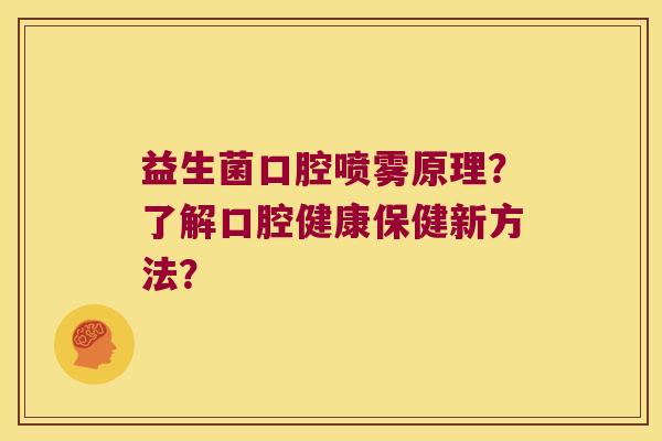 益生菌口腔喷雾原理？了解口腔健康保健新方法？