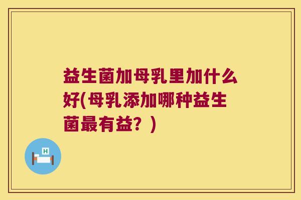 益生菌加母乳里加什么好(母乳添加哪种益生菌最有益？)