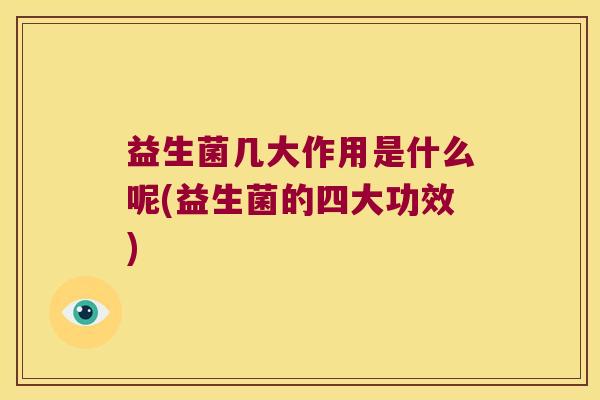 益生菌几大作用是什么呢(益生菌的四大功效) 益生菌几大作用是什么呢(益生菌的四大功效)