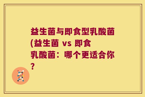 益生菌与即食型乳酸菌(益生菌 vs 即食乳酸菌：哪个更适合你？