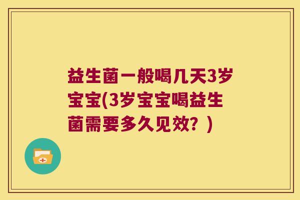 益生菌一般喝几天3岁宝宝(3岁宝宝喝益生菌需要多久见效？)