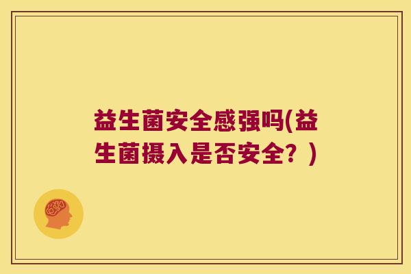 益生菌安全感强吗(益生菌摄入是否安全？)
