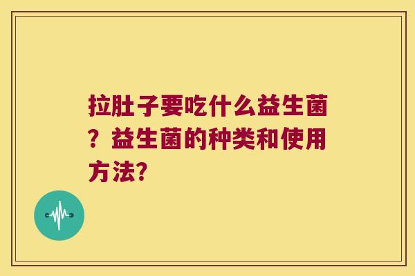 拉肚子要吃什么益生菌？益生菌的种类和使用方法？