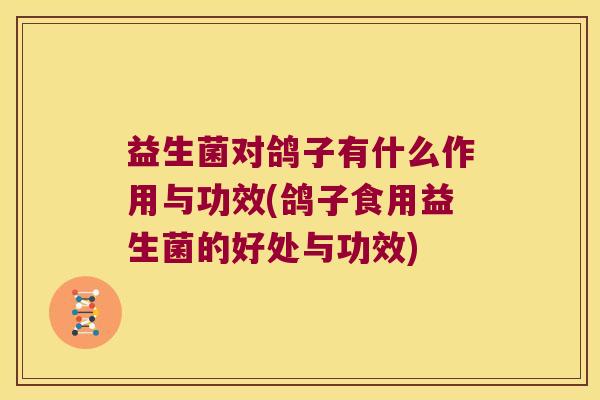 益生菌对鸽子有什么作用与功效(鸽子食用益生菌的好处与功效)