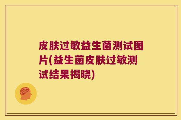 皮肤过敏益生菌测试图片(益生菌皮肤过敏测试结果揭晓)