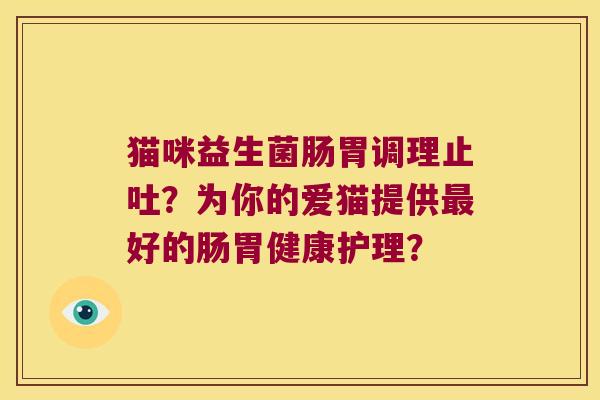 猫咪益生菌肠胃调理止吐？为你的爱猫提供最好的肠胃健康护理？