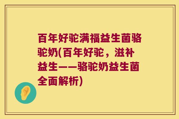 百年好驼满福益生菌骆驼奶(百年好驼，滋补益生——骆驼奶益生菌全面解析)