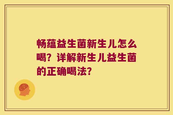 畅蕴益生菌新生儿怎么喝？详解新生儿益生菌的正确喝法？