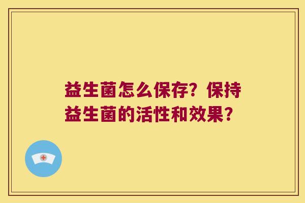 益生菌怎么保存？保持益生菌的活性和效果？