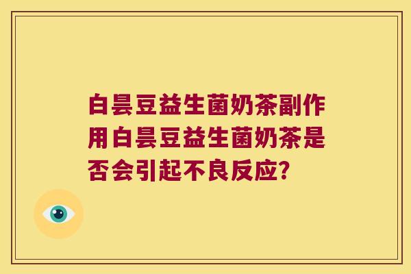 白昙豆益生菌奶茶副作用白昙豆益生菌奶茶是否会引起不良反应？