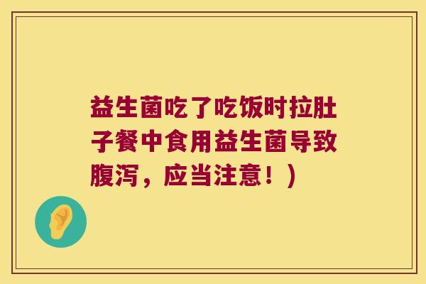 益生菌吃了吃饭时拉肚子餐中食用益生菌导致腹泻，应当注意！)