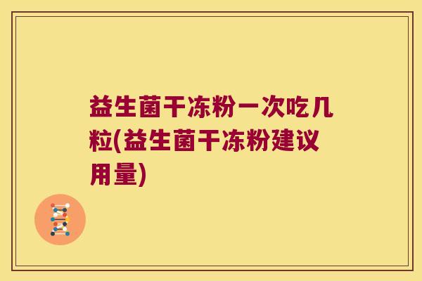 益生菌干冻粉一次吃几粒(益生菌干冻粉建议用量)