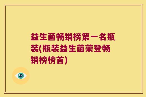 益生菌畅销榜第一名瓶装(瓶装益生菌荣登畅销榜榜首)
