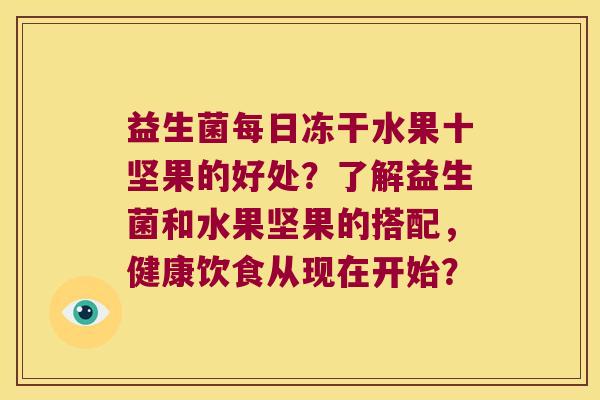 益生菌每日冻干水果十坚果的好处？了解益生菌和水果坚果的搭配，健康饮食从现在开始？