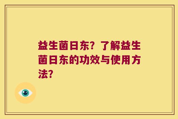 益生菌日东？了解益生菌日东的功效与使用方法？