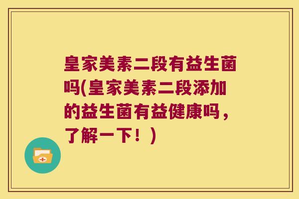 皇家美素二段有益生菌吗(皇家美素二段添加的益生菌有益健康吗，了解一下！)