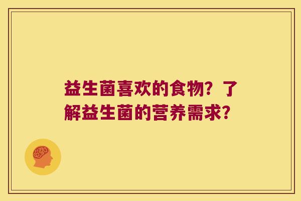 益生菌喜欢的食物？了解益生菌的营养需求？