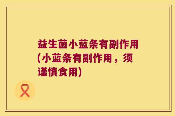 益生菌小蓝条有副作用(小蓝条有副作用，须谨慎食用)