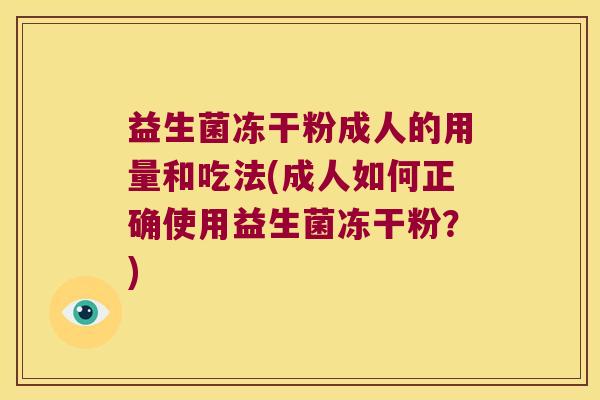 益生菌冻干粉成人的用量和吃法(成人如何正确使用益生菌冻干粉？)
