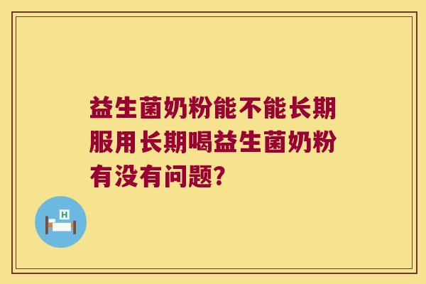 益生菌奶粉能不能长期服用长期喝益生菌奶粉有没有问题？