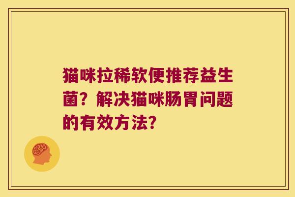 猫咪拉稀软便推荐益生菌？解决猫咪肠胃问题的有效方法？