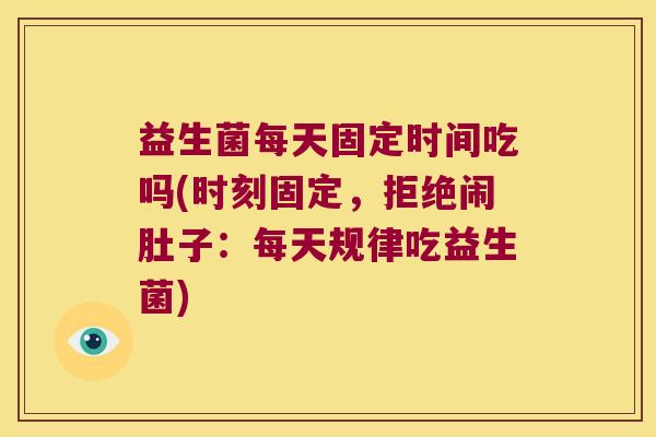 益生菌每天固定时间吃吗(时刻固定，拒绝闹肚子：每天规律吃益生菌)