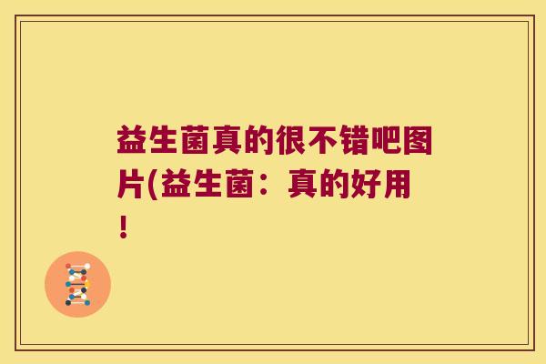 益生菌真的很不错吧图片(益生菌：真的好用！