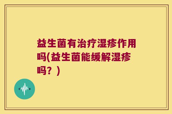 益生菌有治疗湿疹作用吗(益生菌能缓解湿疹吗？)
