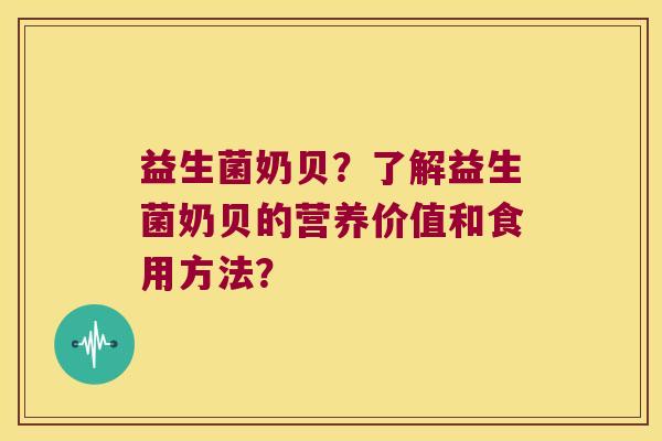 益生菌奶贝?了解益生菌奶贝的营养价值和食用方法? 益生菌奶贝?了解益生菌奶贝的营养价值和食用方法?