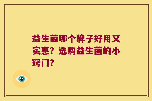 益生菌哪个牌子好用又实惠？选购益生菌的小窍门？