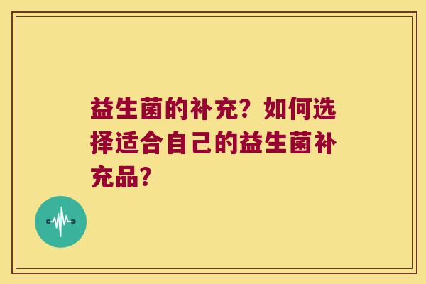益生菌的补充？如何选择适合自己的益生菌补充品？