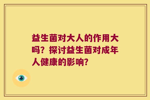 益生菌对大人的作用大吗？探讨益生菌对成年人健康的影响？