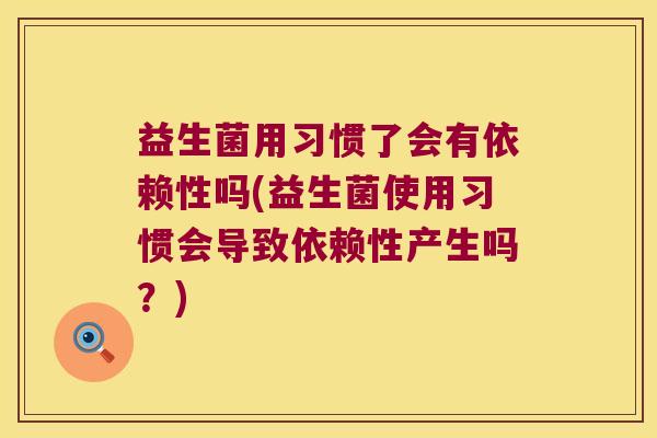 益生菌用习惯了会有依赖性吗(益生菌使用习惯会导致依赖性产生吗？)