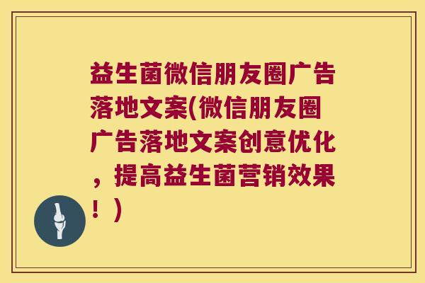 益生菌微信朋友圈广告落地文案(微信朋友圈广告落地文案创意优化,提高益生菌营销效果!) 益生菌微信朋友圈广告落地文案(微信朋友圈广告落地文案创意优化,提高益生菌营销效果!)