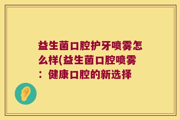 益生菌口腔护牙喷雾怎么样(益生菌口腔喷雾：健康口腔的新选择
