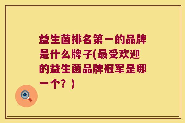 益生菌排名第一的品牌是什么牌子(最受欢迎的益生菌品牌冠军是哪一个？)