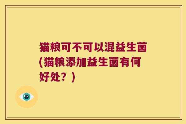 猫粮可不可以混益生菌(猫粮添加益生菌有何好处？)