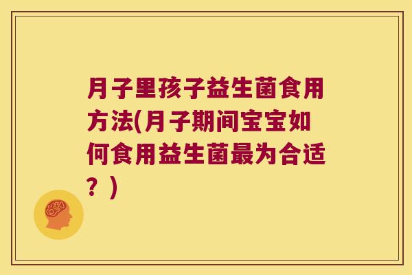 月子里孩子益生菌食用方法(月子期间宝宝如何食用益生菌最为合适？)