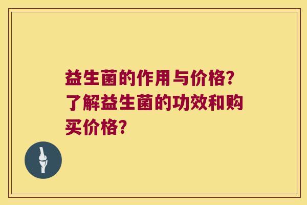 益生菌的作用与价格？了解益生菌的功效和购买价格？
