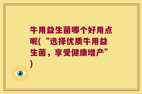 牛用益生菌哪个好用点呢(“选择优质牛用益生菌，享受健康增产”)