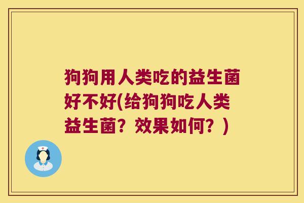 狗狗用人类吃的益生菌好不好(给狗狗吃人类益生菌？效果如何？)