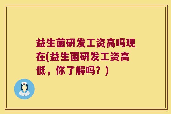 益生菌研发工资高吗现在(益生菌研发工资高低,你了解吗?) 益生菌研发工资高吗现在(益生菌研发工资高低,你了解吗?)