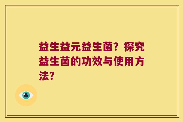 益生益元益生菌？探究益生菌的功效与使用方法？