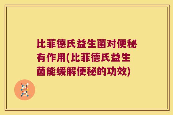 比菲德氏益生菌对便秘有作用(比菲德氏益生菌能缓解便秘的功效)